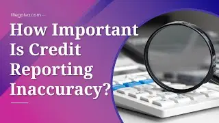 Credit Reporting Accuracy: Don’t Wait Too Late To Discover An Error