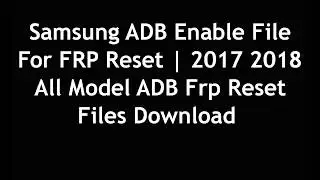 All  Samsung ADB Enable Files 2017 2018 for Removing Frp Via Adb Method