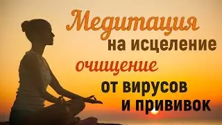 МЕДИТАЦИЯ НА ИСЦЕЛЕНИЕ И ОМОЛОЖЕНИЕ~ Очищение от вирусов и последствий прививок