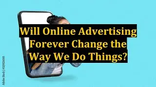 Will Online Advertising Forever Change the Way We Do Things?