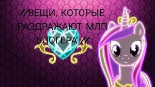 //ВЕЩИ, КОТОРЫЕ РАЗДРАЖАЮТ МЛП БЛОГЕРА //