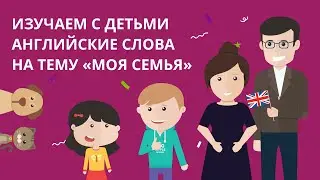 Изучаем с детьми английские слова на тему «Моя семья»