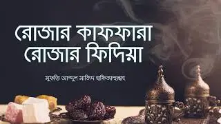 রোজার কাফফারা ও রোজার ফিদিয়া। মুফতি আব্দুল মাজিদ হাফিজাহুল্লাহ।