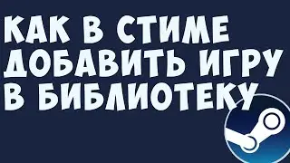 КАК В СТИМЕ ДОБАВИТЬ ИГРУ В БИБЛИОТЕКУ