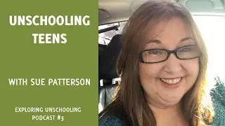 Unschooling Teens with Sue Patterson, Episode 3