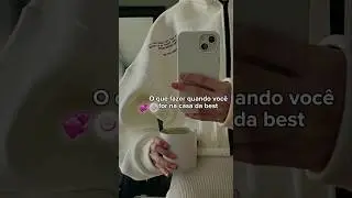 o que fazer quando for na casa da best