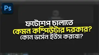 ফটোশপের কোন ভার্সন বেস্ট? ফটোশপ চালাতে কেমন পিসি লাগবে?