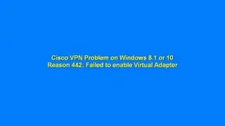 Cisco VPN Problem on Windows 8.1 or 10. Reason 442 Failed to enable Virtual Adapter