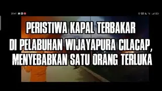 Peristiwa Kapal Terbakar di Pelabuhan Wijayapura Cilacap, Menyebabkan Satu Orang Terluka