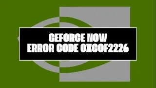 How To Resolve GeForce NOW Error Code 0xCOF2226?