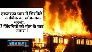 एकतरफा प्यार में सिरफिरे आशिक का खौफनाक बदला, 7 जिंदगियों को मौत के घाट उतारा