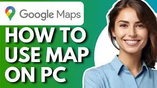 How To Use Google Maps On Pc & Laptop - Full Guide