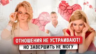 Отношения НЕ УСТРАИВАЮТ, но завершить не могу
