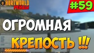HurtWorld РЕЙДЫ - Огромная крепость ! #59