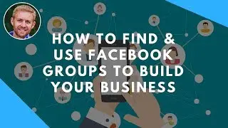 How To Find, Join & Use Facebook Groups To Build Your Business