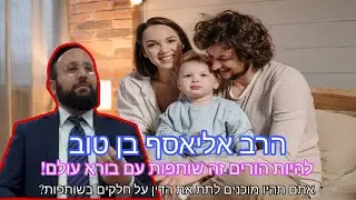 הרב אליאסף בן טוב - להיות הורים זה שותפות עם בורא עולם!
