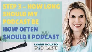 Step 3 - How Long Should a Podcast Be and How Often Should I Podcast