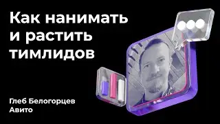 Как нанимать и растить тимлидов | Глеб Белогорцев, Авито