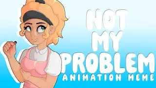 Not My Problem ║Animation Meme