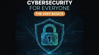 Cybersecurity for Everyone: The Very Basics