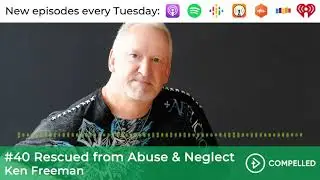 #40 Rescued from Abuse & Neglect - Ken Freeman