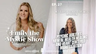 Ep. 27 Psychic Abilities, Mental Health Healing, and Heart Centered Manifestation w/ Carly Pearce