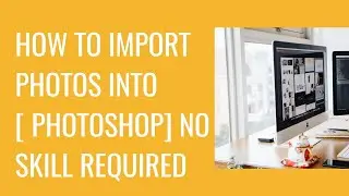 HOW TO IMPORT PHOTOS INTO [ PHOTOSHOP] NO SKILL REQUIRED