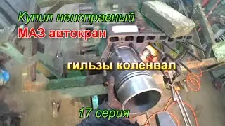 17 серия. Купил МАЗ автокран. Гильзы коленвал.