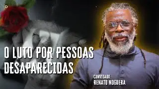 COMO LIDAR COM O LUTO POR PESSOAS DESAPARECIDAS? - RENATO NOGUERA