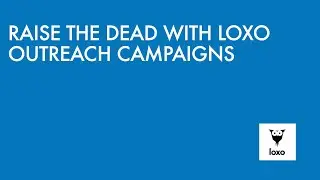RAISE THE DEAD WITH LOXO OUTREACH CAMPAIGNS