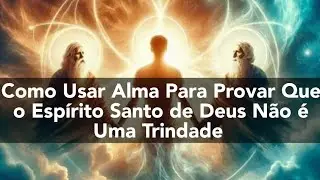 Como Usar a Alma Para Provar Que o Espírito Santo Não Faz Parte da Trindade - Vídeo 2892