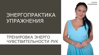 Энергопрактика Упражнения. Тренировка энергетической чувствительности рук