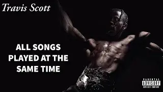 Travis Scott - All songs played at the same time