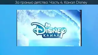 За гранью детства (Видеоверсия) Часть 4 Канал Disney (2017-2018)