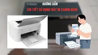 Hướng dẫn chi tiết sử dụng và cài driver máy in Canon i-SENSYS LBP 6030