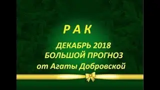 РАК ДЕКАБРЬ 2018 БОЛЬШОЙ ПРОГНОЗ от Агаты Добровской