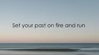 Set your past on fire and run