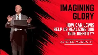 Alister McGrath: ”Imagining Glory” - How Can Lewis Help us Realizing Our True Identity?