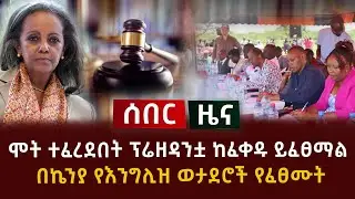 ሰበር ዜና - ሞት ተፈረደበት ፕሬዘዳንቷ ከፈቀዱ ይፈፀማል | በኬንያ የእንግሊዝ ወታደሮች የፈፀሙት