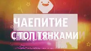 ЧАЕПИТИЕ С ТОП ТЯНКАМИ