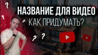Как придумать НАЗВАНИЕ для ВИДЕО на Ютуб. Оптимизация.