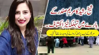 Sheikh Rasheed LEAKS Maryam Safdar's Secret Plan!
