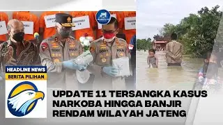 BERITA PILIHAN - UPDATE 11 TERSANGKA KASUS NARKOBA HINGGA BANJIR RENDAM WILAYAH JATENG