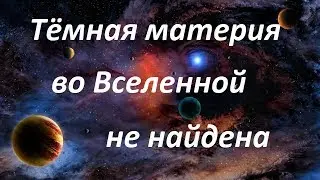 Тёмная материя во Вселенной не найдена / Из чего состоит Вселенная