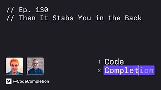 Code Completion Episode 130: Then It Stabs You in the Back