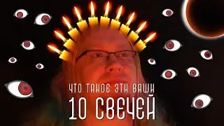 ДА ЧТО ТАКОЕ ЭТИ ВАШИ 10 СВЕЧЕЙ?!