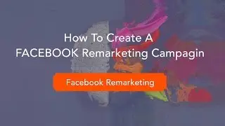 How to Create A Facebook Remarketing Campaign