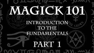 MAGICK 101 (Lecture) Pt 1 - Introduction to the Fundamentals