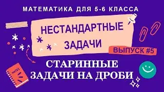 5-6 классы. Нестандартные задачи: Старинные задачи на дроби (Выпуск #5)