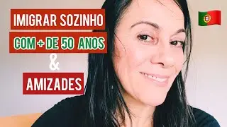 COMO É FAZER AMIZADES AO IMIGRAR SOZINHO COM MAIS DE 50 ANOS | Portugal 2022